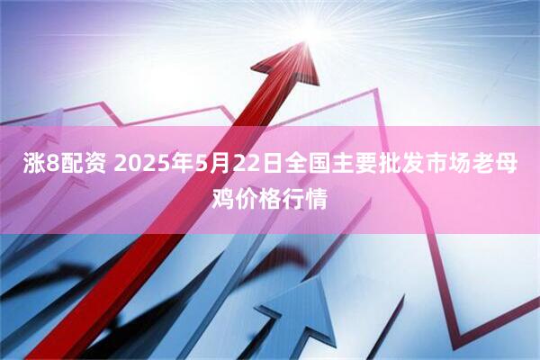 涨8配资 2025年5月22日全国主要批发市场老母鸡价格行情