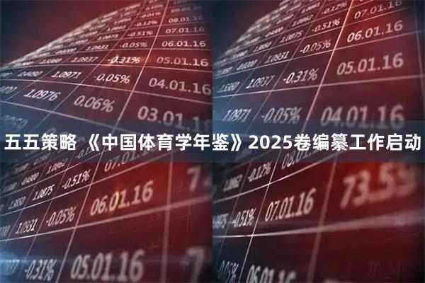 五五策略 《中国体育学年鉴》2025卷编纂工作启动