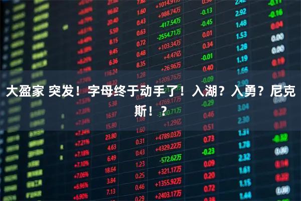 大盈家 突发！字母终于动手了！入湖？入勇？尼克斯！？