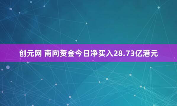 创元网 南向资金今日净买入28.73亿港元