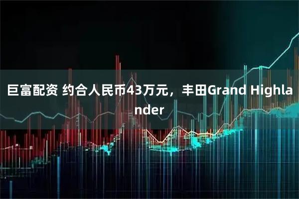 巨富配资 约合人民币43万元，丰田Grand Highlander