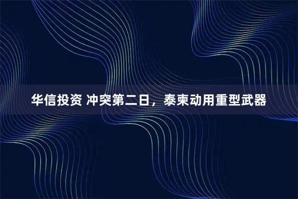 华信投资 冲突第二日，泰柬动用重型武器