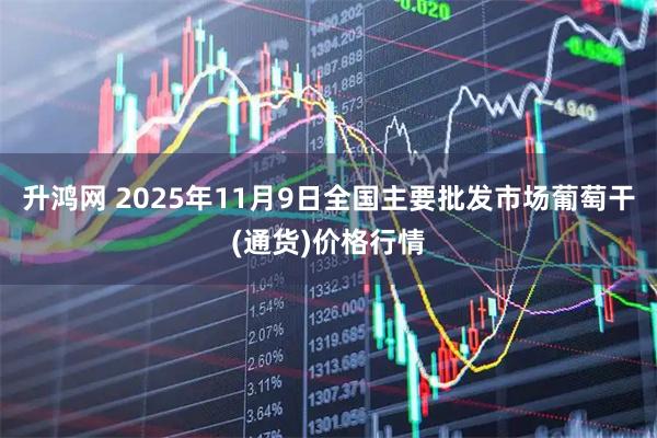 升鸿网 2025年11月9日全国主要批发市场葡萄干(通货)价格行情