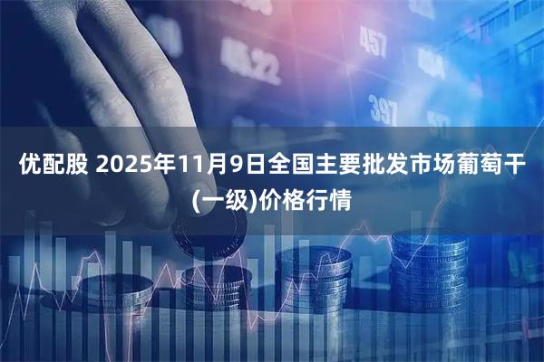 优配股 2025年11月9日全国主要批发市场葡萄干(一级)价格行情