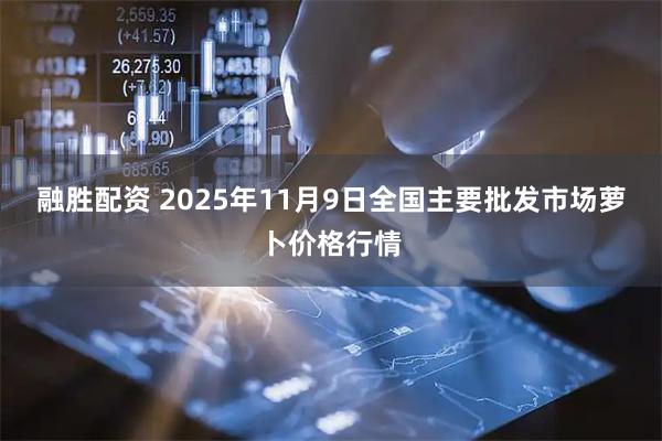 融胜配资 2025年11月9日全国主要批发市场萝卜价格行情