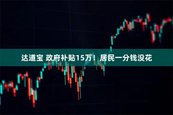 达道宝 政府补贴15万！居民一分钱没花