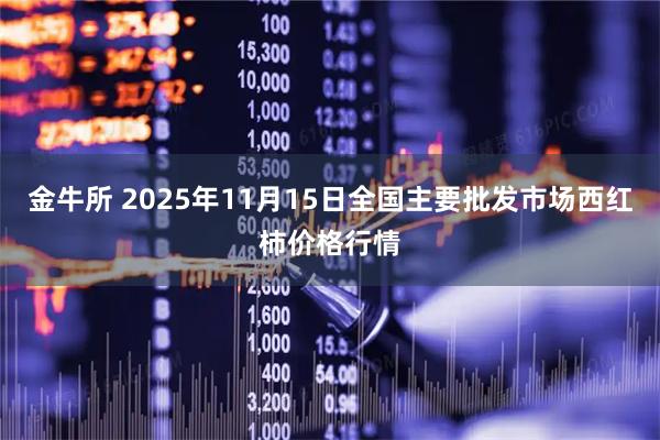 金牛所 2025年11月15日全国主要批发市场西红柿价格行情