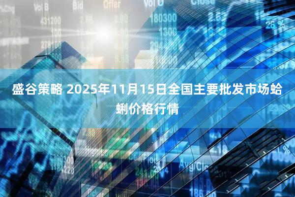盛谷策略 2025年11月15日全国主要批发市场蛤蜊价格行情