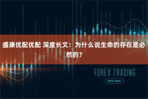 盛康优配优配 深度长文：为什么说生命的存在是必然的？