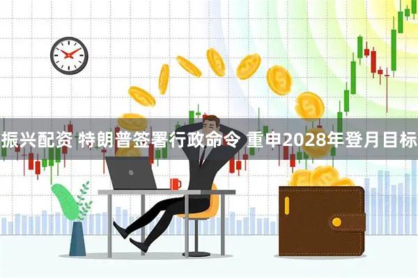 振兴配资 特朗普签署行政命令 重申2028年登月目标