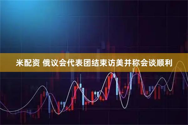 米配资 俄议会代表团结束访美并称会谈顺利
